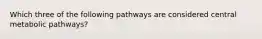 Which three of the following pathways are considered central metabolic pathways?