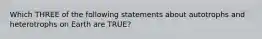 Which THREE of the following statements about autotrophs and heterotrophs on Earth are TRUE?