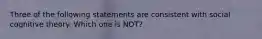 Three of the following statements are consistent with social cognitive theory. Which one is NOT?