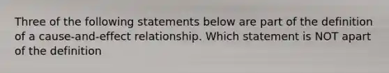 Three of the following statements below are part of the definition of a cause-and-effect relationship. Which statement is NOT apart of the definition