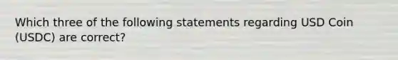 Which three of the following statements regarding USD Coin (USDC) are correct?