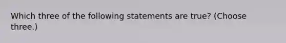 Which three of the following statements are true? (Choose three.)