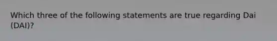 Which three of the following statements are true regarding Dai (DAI)?