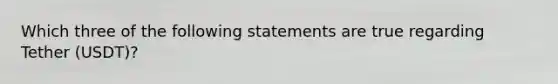 Which three of the following statements are true regarding Tether (USDT)?