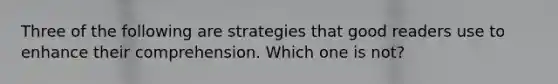 Three of the following are strategies that good readers use to enhance their comprehension. Which one is not?