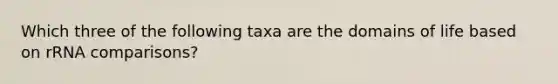 Which three of the following taxa are the domains of life based on rRNA comparisons?