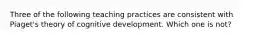 Three of the following teaching practices are consistent with Piaget's theory of cognitive development. Which one is not?