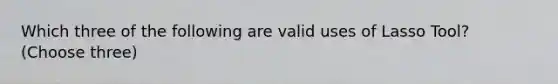 Which three of the following are valid uses of Lasso Tool? (Choose three)