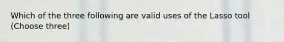 Which of the three following are valid uses of the Lasso tool (Choose three)