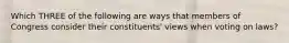 Which THREE of the following are ways that members of Congress consider their constituents' views when voting on laws?