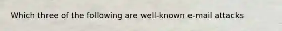 Which three of the following are well-known e-mail attacks