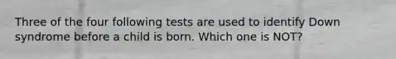 Three of the four following tests are used to identify Down syndrome before a child is born. Which one is NOT?