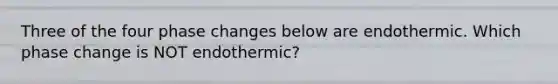 Three of the four phase changes below are endothermic. Which phase change is NOT endothermic?