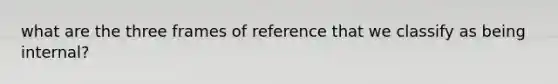 what are the three frames of reference that we classify as being internal?