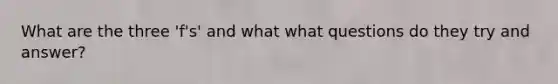 What are the three 'f's' and what what questions do they try and answer?