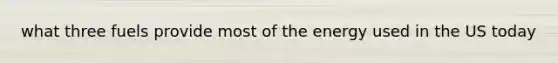 what three fuels provide most of the energy used in the US today