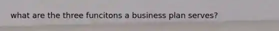 what are the three funcitons a business plan serves?