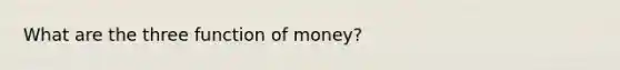 What are the three function of money?