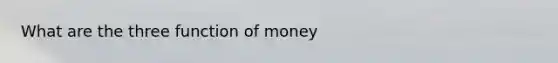 What are the three function of money