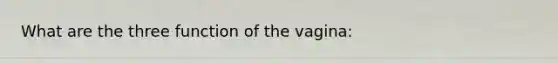 What are the three function of the vagina: