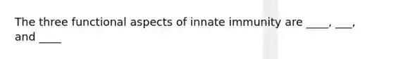 The three functional aspects of innate immunity are ____, ___, and ____