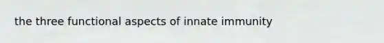 the three functional aspects of innate immunity