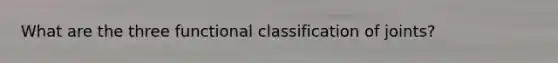 What are the three functional classification of joints?