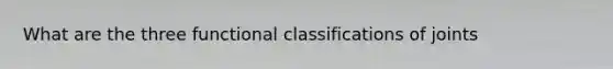 What are the three functional classifications of joints