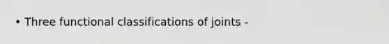 • Three functional classifications of joints -