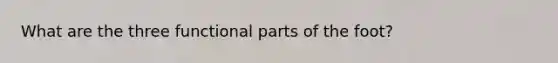 What are the three functional parts of the foot?