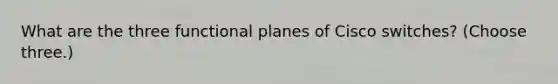 What are the three functional planes of Cisco switches? (Choose three.)