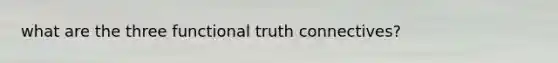 what are the three functional truth connectives?