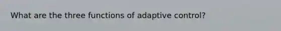 What are the three functions of adaptive control?