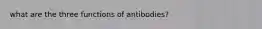 what are the three functions of antibodies?