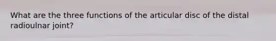 What are the three functions of the articular disc of the distal radioulnar joint?