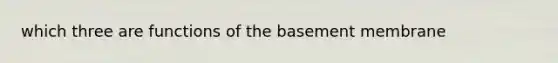 which three are functions of the basement membrane