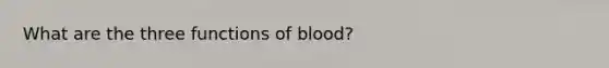 What are the three functions of blood?