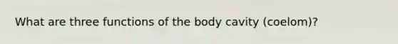 What are three functions of the body cavity (coelom)?