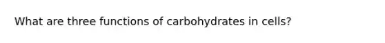 What are three functions of carbohydrates in cells?