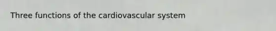 Three <a href='https://www.questionai.com/knowledge/kFFih0ZEVH-functions-of-the-cardiovascular-system' class='anchor-knowledge'>functions of the cardiovascular system</a>