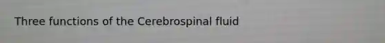 Three functions of the Cerebrospinal fluid