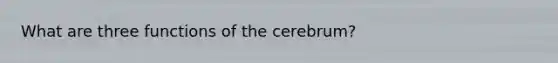 What are three functions of the cerebrum?