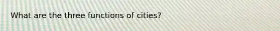 What are the three functions of cities?