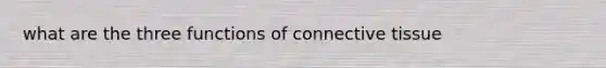 what are the three functions of connective tissue