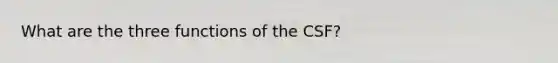 What are the three functions of the CSF?