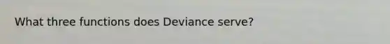 What three functions does Deviance serve?