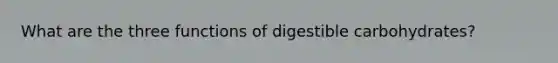 What are the three functions of digestible carbohydrates?