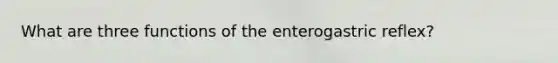 What are three functions of the enterogastric reflex?