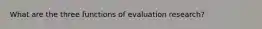 What are the three functions of evaluation research?