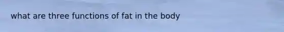 what are three functions of fat in the body